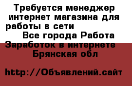 Требуется менеджер интернет-магазина для работы в сети.                 - Все города Работа » Заработок в интернете   . Брянская обл.